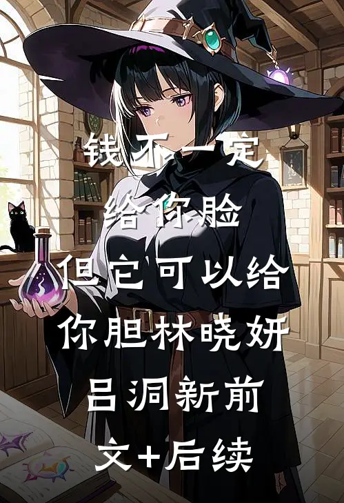 钱不一定给你脸，但它可以给你胆林晓妍吕洞新前文+后续