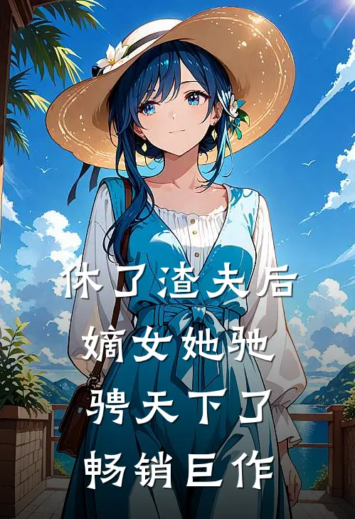 休了渣夫后,嫡女她驰骋天下了畅销巨作