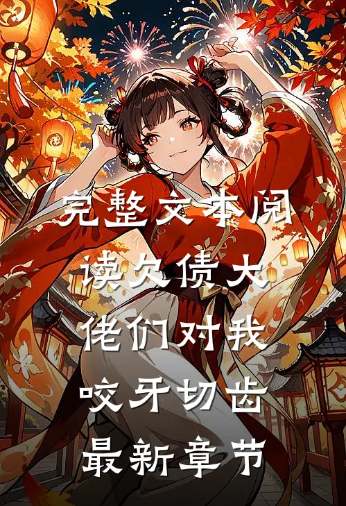 完整文本阅读欠债大佬们对我咬牙切齿最新章节