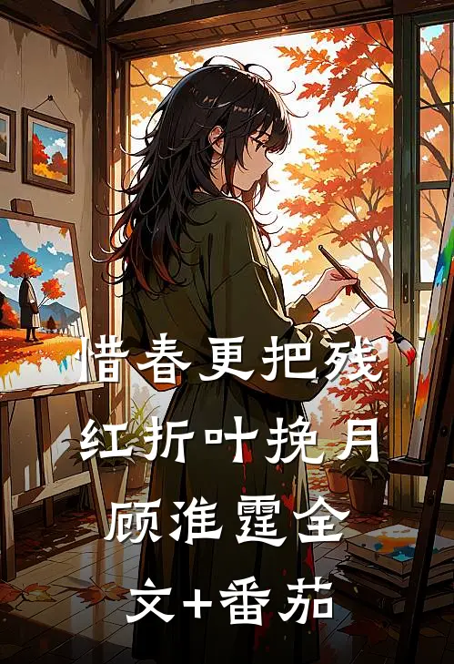 惜春更把残红折叶挽月顾淮霆全文+番茄