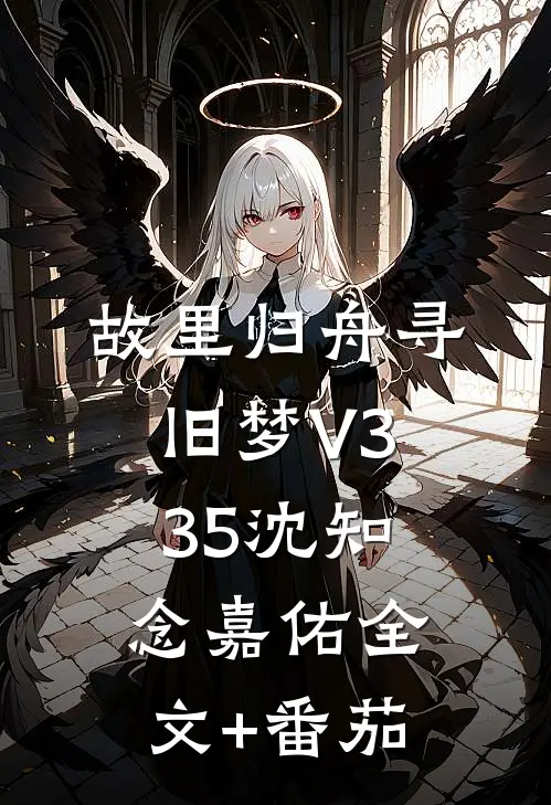 故里归舟寻旧梦V335沈知念嘉佑全文+番茄