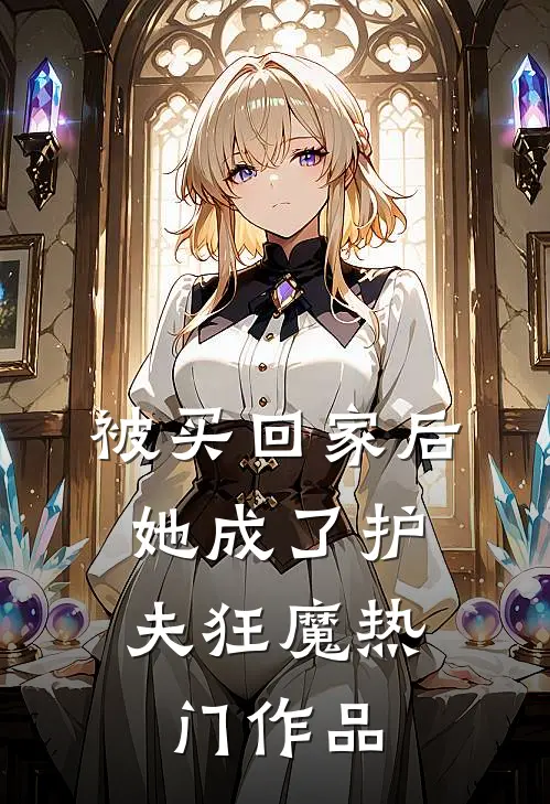 被买回家后，她成了护夫狂魔热门作品