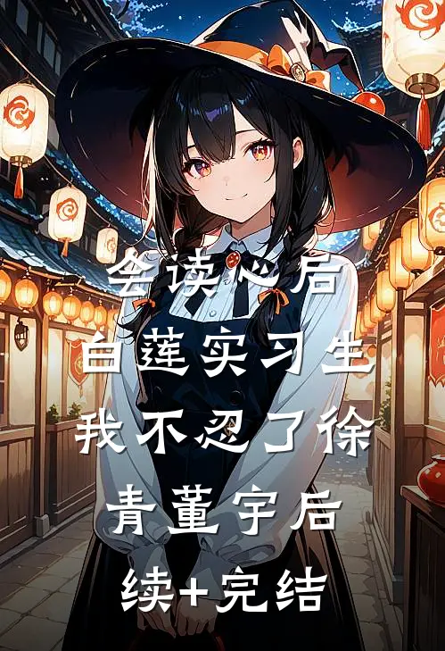 会读心后，白莲实习生我不忍了徐青董宇后续+完结