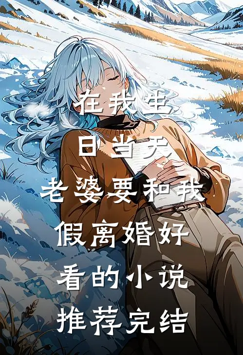 在我生日当天，老婆要和我假离婚好看的小说推荐完结