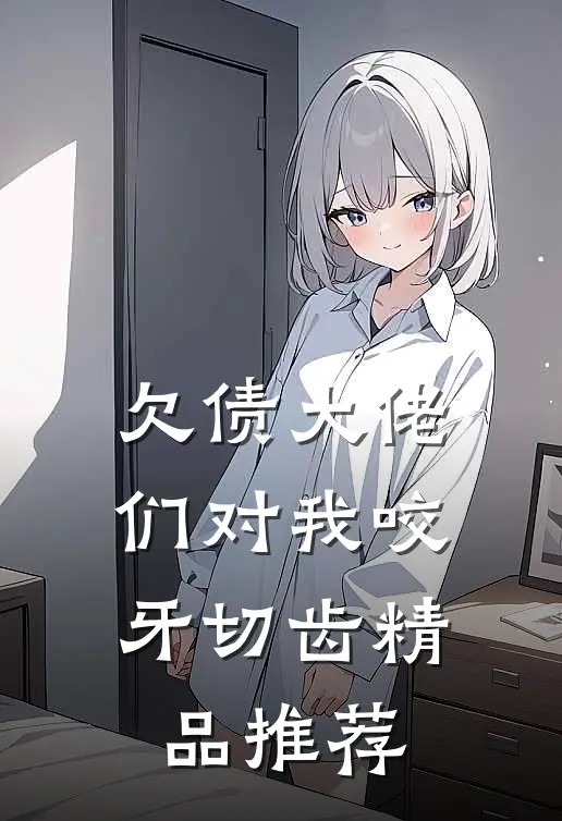 欠债大佬们对我咬牙切齿精品推荐