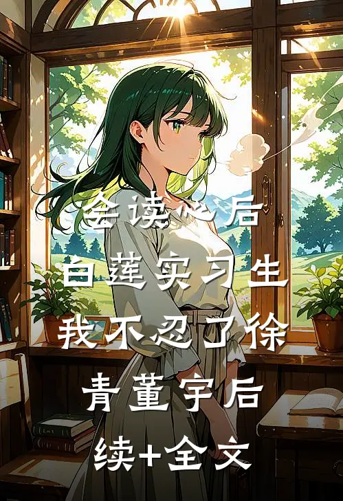 会读心后，白莲实习生我不忍了徐青董宇后续+全文