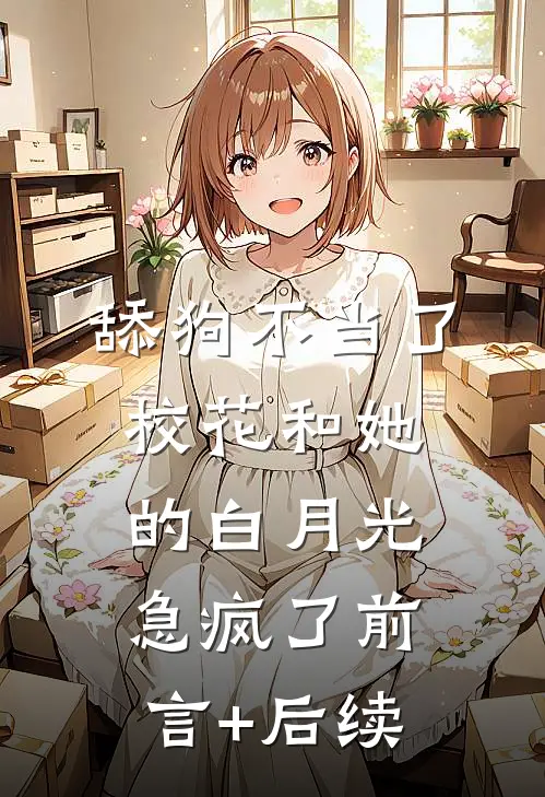 舔狗不当了，校花和她的白月光急疯了前言+后续