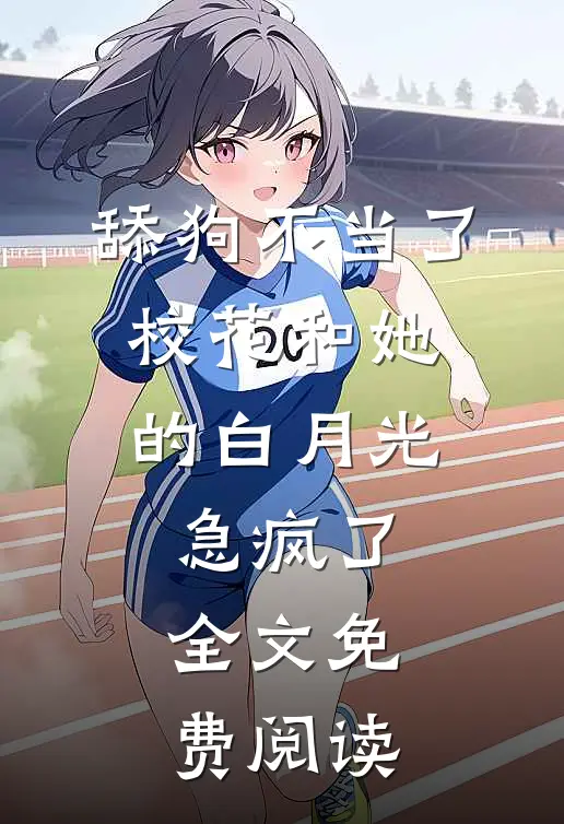 舔狗不当了，校花和她的白月光急疯了全文免费阅读