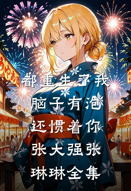 都重生了我脑子有泡还惯着你张大强张琳琳 全集