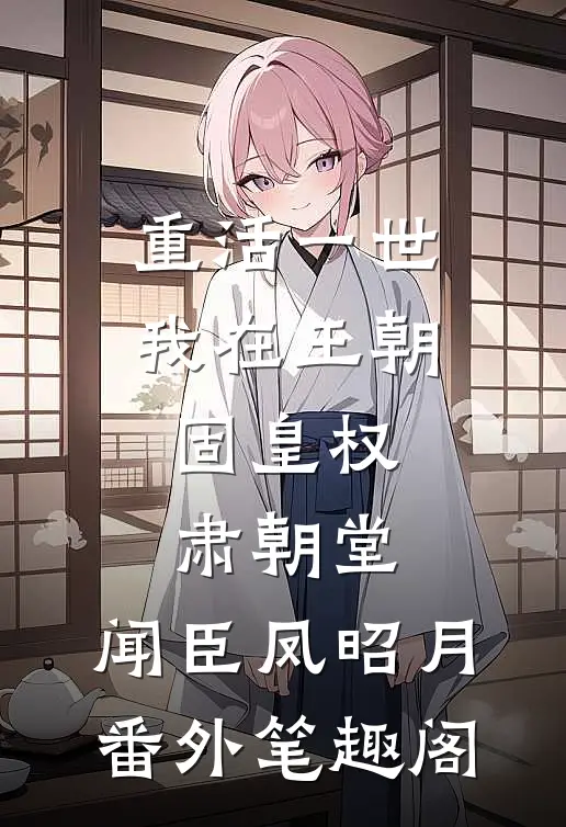 重活一世，我在王朝固皇权，肃朝堂：闻臣凤昭月番外笔趣阁