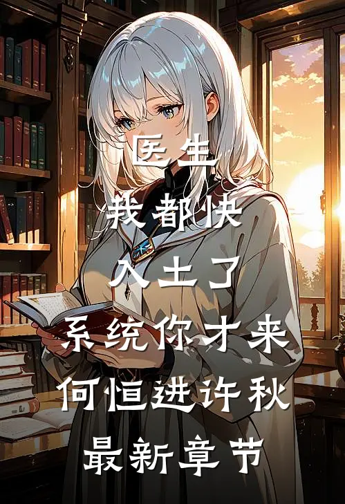 医生：我都快入土了，系统你才来何恒进许秋最新章节