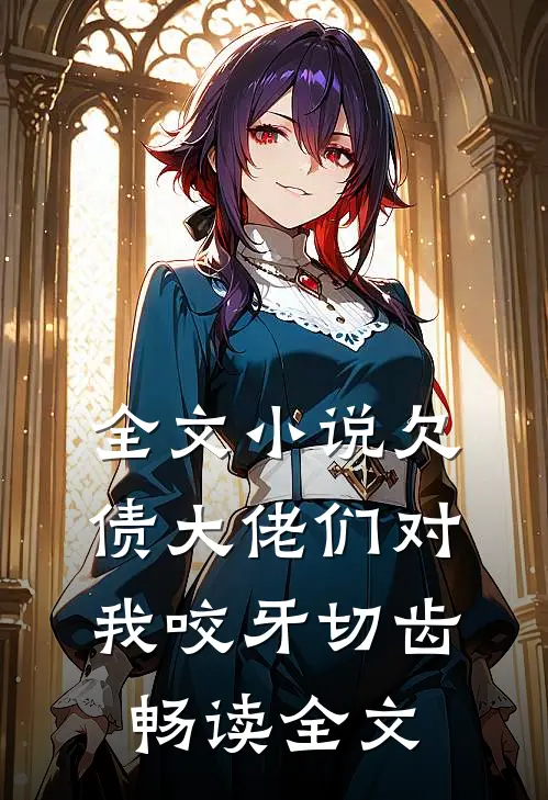 全文小说欠债大佬们对我咬牙切齿畅读全文