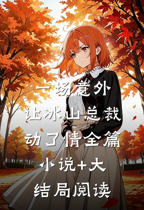 一场意外，让冰山总裁动了情全篇小说+大结局阅读