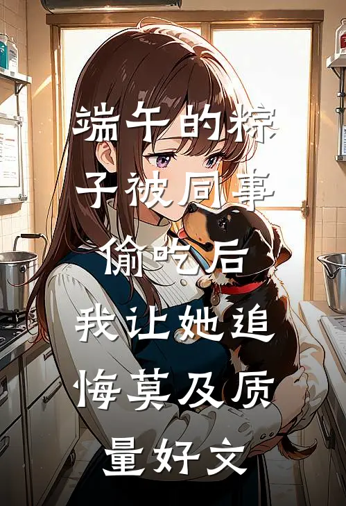 端午的粽子被同事偷吃后，我让她追悔莫及质量好文