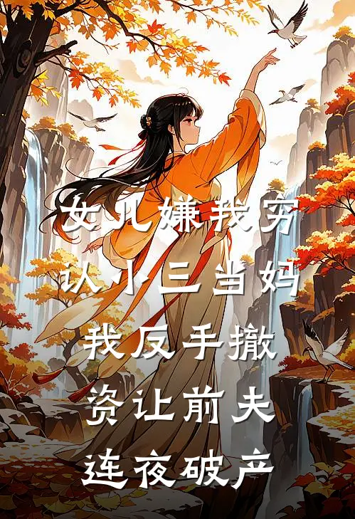 女儿嫌我穷认小三当妈，我反手撤资让前夫连夜破产