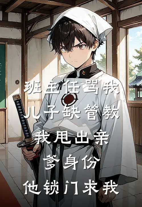 班主任骂我儿子缺管教，我甩出亲爹身份，他锁门求我