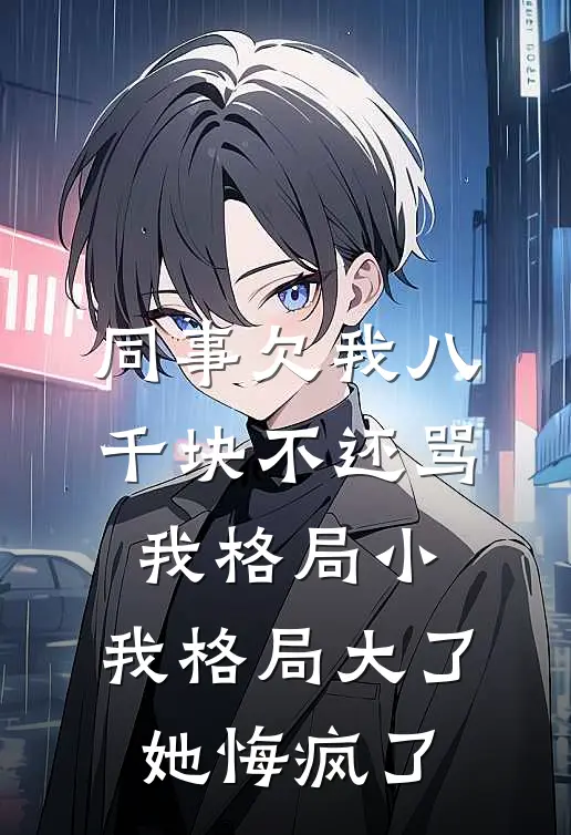 同事欠我八千块不还骂我格局小，我格局大了她悔疯了
