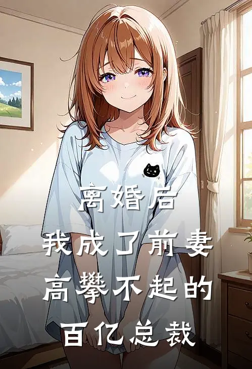 离婚后，我成了前妻高攀不起的百亿总裁