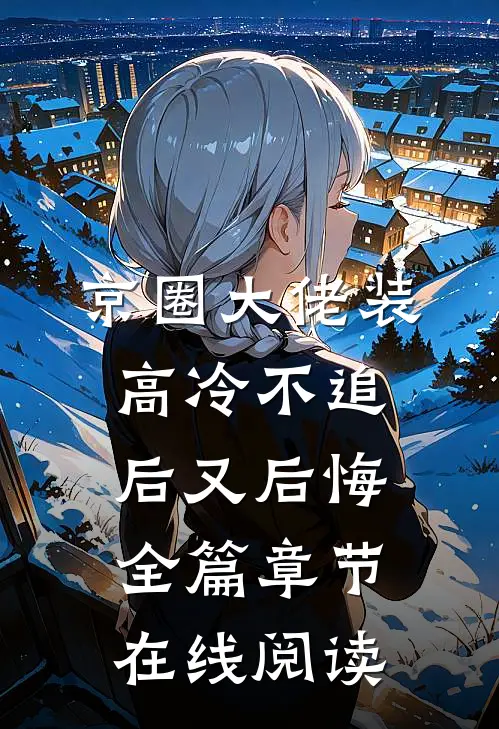 京圈大佬装高冷不追后又后悔全篇章节在线阅读