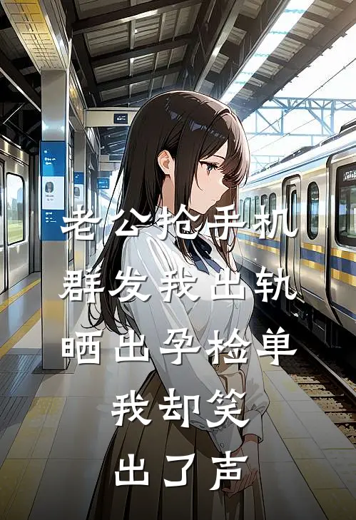 老公抢手机群发我出轨，晒出孕检单，我却笑出了声