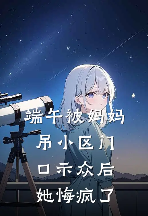 端午被妈妈吊小区门口示众后，她悔疯了