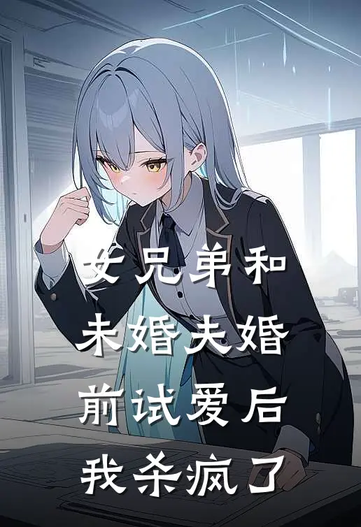 女兄弟和未婚夫婚前试爱后，我杀疯了
