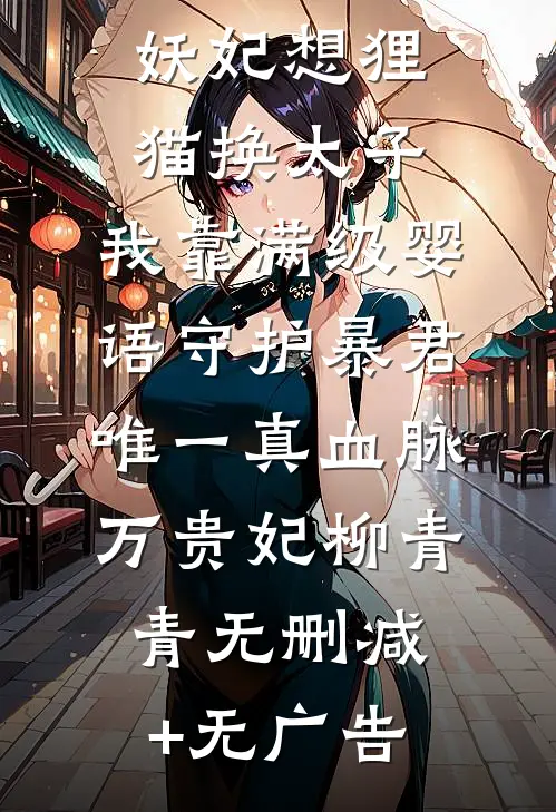 妖妃想狸猫换太子，我靠满级婴语守护暴君唯一真血脉万贵妃柳青青无删减+无广告