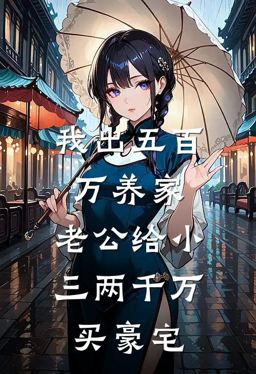 我出五百万养家，老公给小三两千万买豪宅