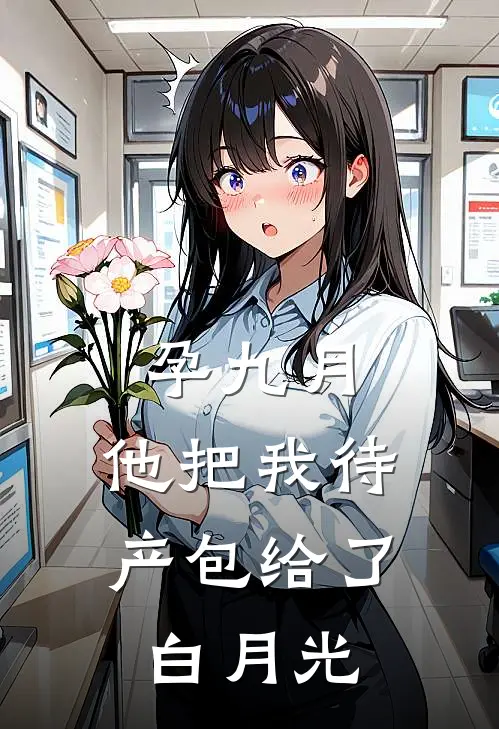 孕九月，他把我待产包给了白月光