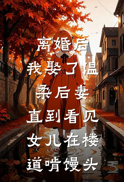 离婚后，我娶了温柔后妻，直到看见女儿在楼道啃馒头
