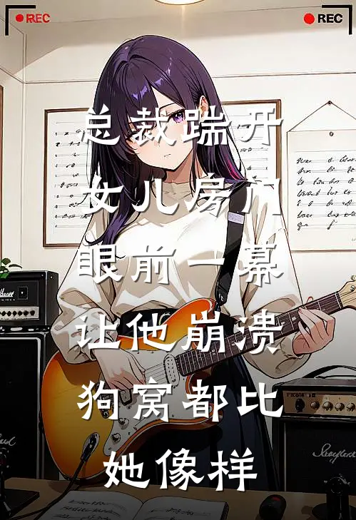总裁踹开女儿房门，眼前一幕让他崩溃：狗窝都比她像样