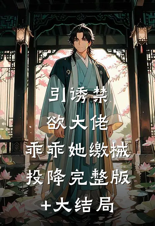 引诱禁欲大佬，乖乖她缴械投降完整版+大结局