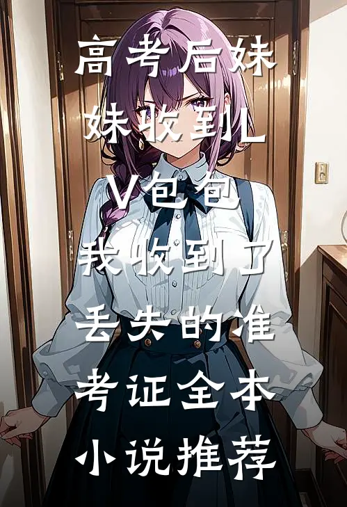 高考后妹妹收到LV包包，我收到了丢失的准考证全本小说推荐