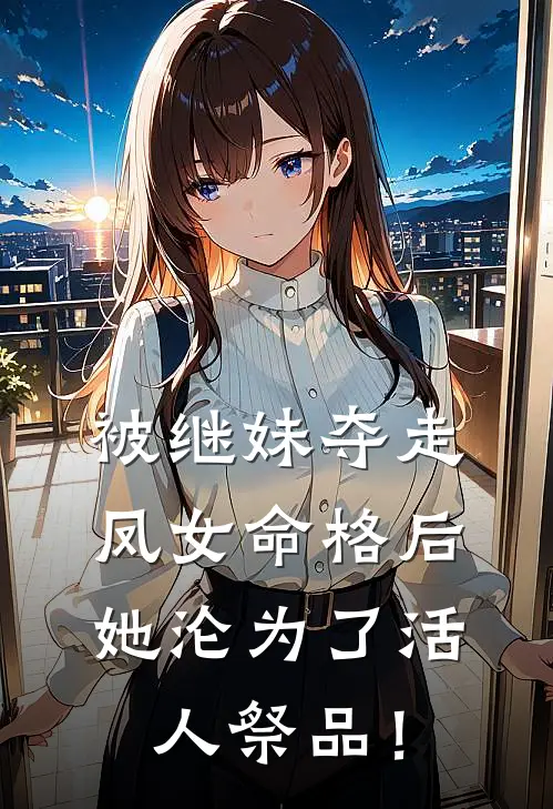 被继妹夺走凤女命格后，她沦为了活人祭品！