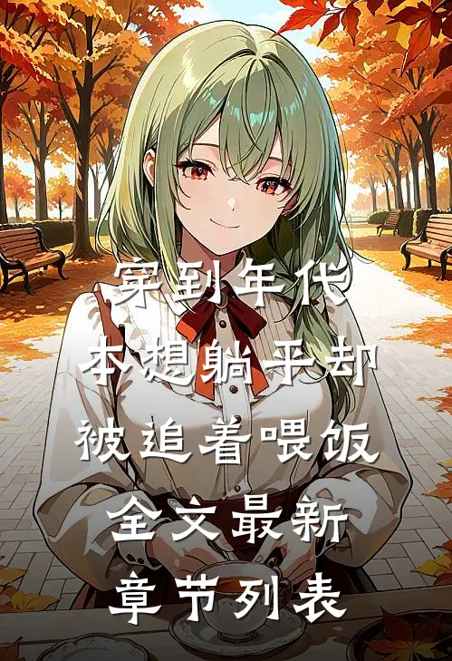 穿到年代，本想躺平却被追着喂饭全文最新章节列表