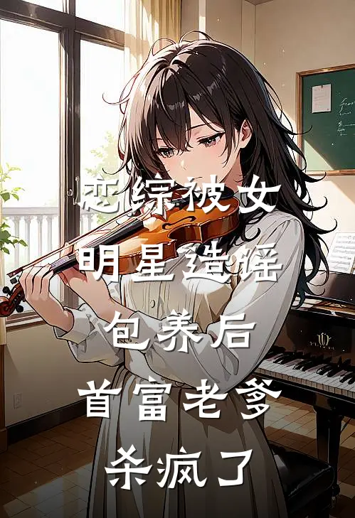 恋综被女明星造谣包养后，首富老爹杀疯了