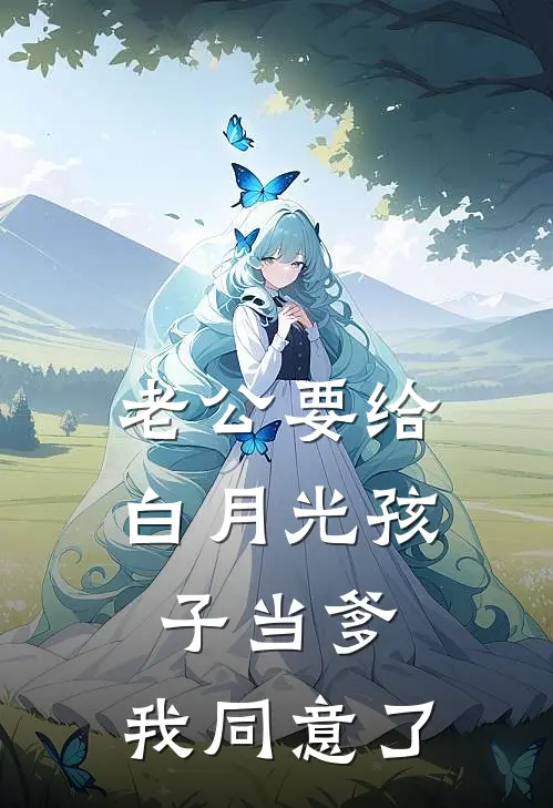 老公要给白月光孩子当爹，我同意了