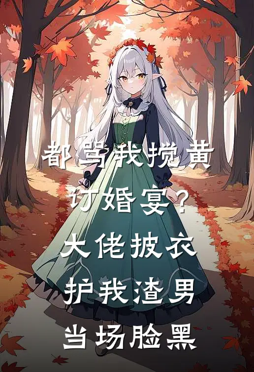 都骂我搅黄订婚宴？大佬披衣护我，渣男当场脸黑