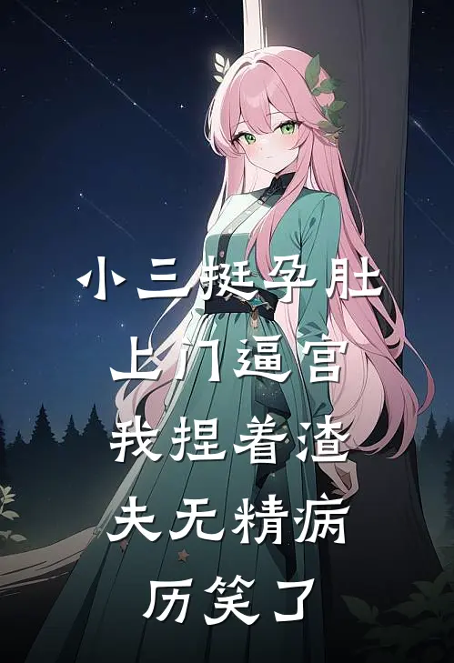 小三挺孕肚上门逼宫，我捏着渣夫无精病历笑了