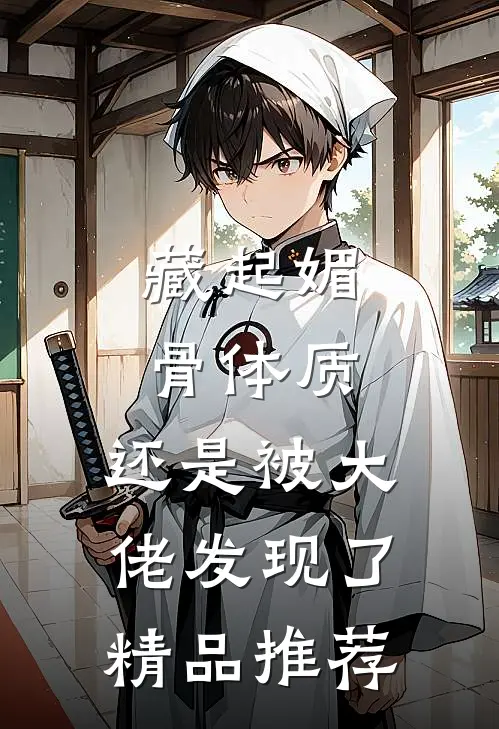 藏起媚骨体质，还是被大佬发现了精品推荐