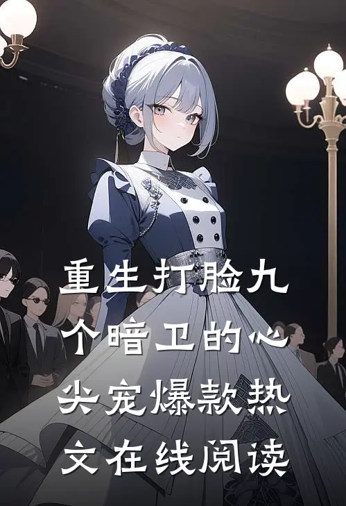 重生打脸九个暗卫的心尖宠爆款热文在线阅读