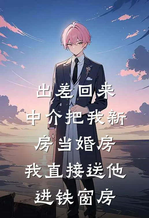 出差回来,中介把我新房当婚房,我直接送他进铁窗房
