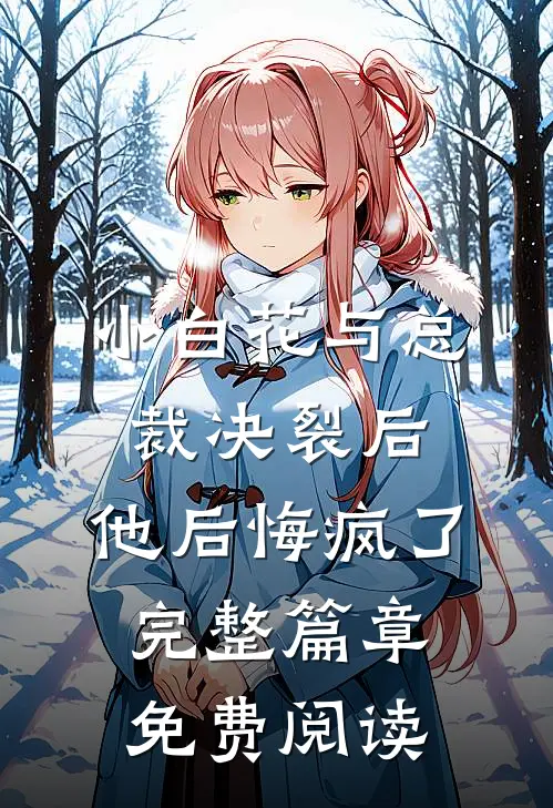 小白花与总裁决裂后,他后悔疯了完整篇章免费阅读