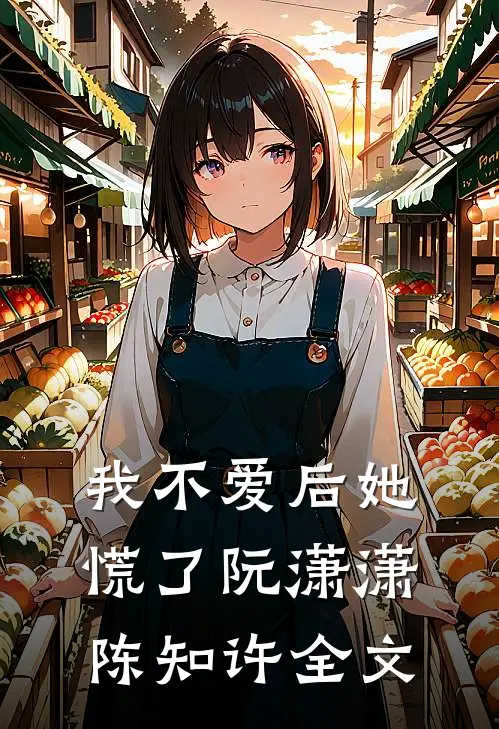 我不爱后她慌了阮潇潇陈知许全文