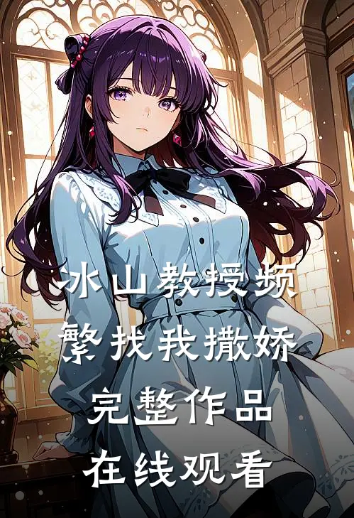 冰山教授频繁找我撒娇完整作品在线观看