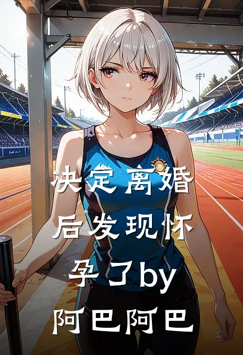 决定离婚后发现怀孕了by阿巴阿巴