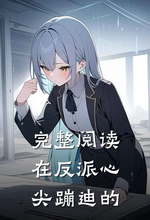 完整阅读在反派心尖蹦迪的