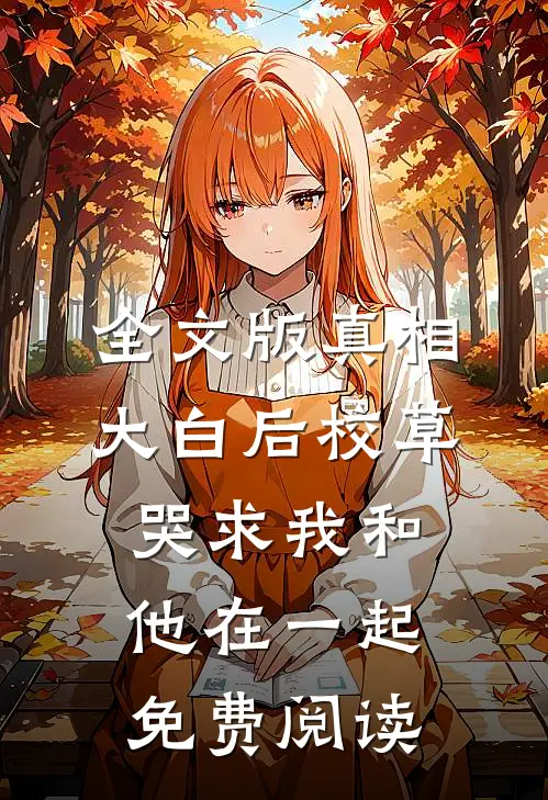 全文版真相大白后校草哭求我和他在一起免费阅读
