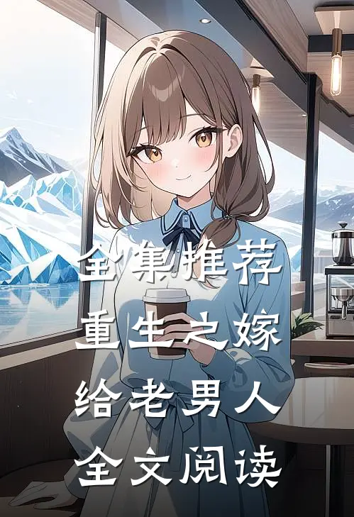 全集推荐重生之嫁给老男人全文阅读