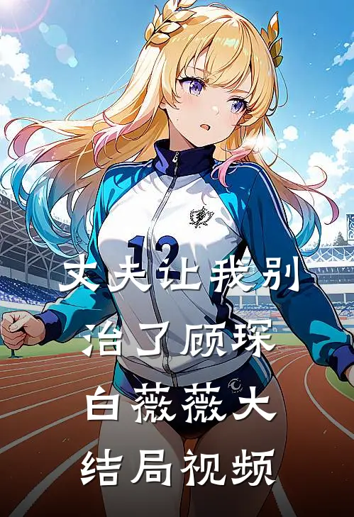 丈夫让我别治了顾琛白薇薇大结局视频